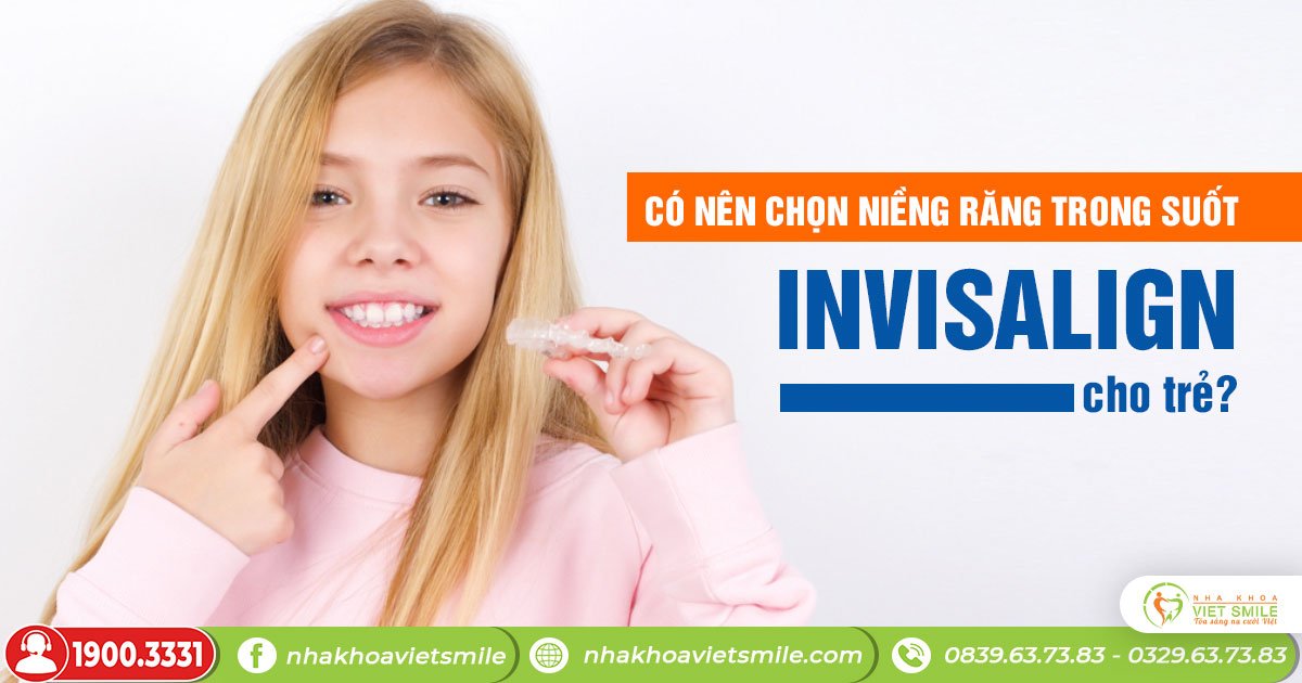 Có nên chọn niềng răng invisalign cho trẻ không?