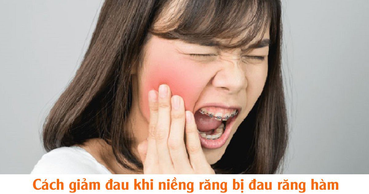 Cách giảm đau khi niềng răng bị đau răng hàm
